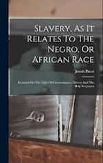 Slavery, As It Relates To The Negro, Or African Race: Examined In The Light Of Circumstances, History And The Holy Scriptures 