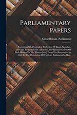 Parliamentary Papers: Consisting Of A Complete Collection Of Kings Speeches, Messages To Parliament, Addresses And Representations Of Both Houses To T