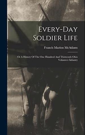 Every-day Soldier Life: Or A History Of The One Hundred And Thirteenth Ohio Volunteer Infantry