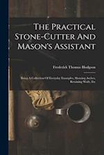 The Practical Stone-cutter And Mason's Assistant: Being A Collection Of Everyday Examples, Showing Arches, Retaining Walls, Etc 