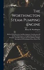 The Worthington Steam Pumping Engine: History Of Its Invention And Development. Consideration Of Its Duty Performances. Its Application To Reservoir, 