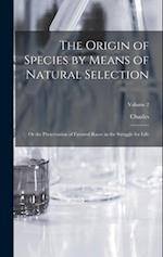 The Origin of Species by Means of Natural Selection: Or the Preservation of Favored Races in the Struggle for Life; Volume 2 