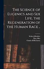 The Science of Eugenics and Sex Life, the Regeneration of the Human Race .. 