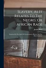 Slavery, As It Relates To The Negro, Or African Race: Examined In The Light Of Circumstances, History And The Holy Scriptures 
