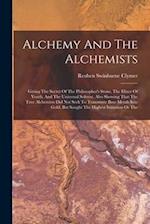 Alchemy And The Alchemists: Giving The Secret Of The Philosopher's Stone, The Elixer Of Youth, And The Universal Solvent. Also Showing That The True A