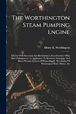 The Worthington Steam Pumping Engine: History Of Its Invention And Development. Consideration Of Its Duty Performances. Its Application To Reservoir, 