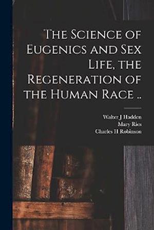 The Science of Eugenics and Sex Life, the Regeneration of the Human Race ..