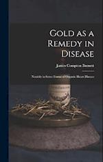 Gold as a Remedy in Disease: Notably in Some Forms of Organic Heart Disease 
