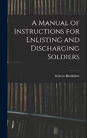 A Manual of Instructions for Enlisting and Discharging Soldiers