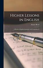 Higher Lessons in English: A Work on English Grammar and Compositio N 