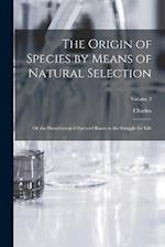 The Origin of Species by Means of Natural Selection: Or the Preservation of Favored Races in the Struggle for Life; Volume 2 