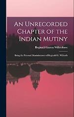 An Unrecorded Chapter of the Indian Mutiny: Being the Personal Reminiscences of Reginald G. Wilberfo 