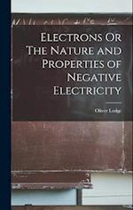Electrons Or The Nature and Properties of Negative Electricity 