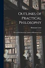 Outlines of Practical Philosophy: Dictated Portions of the Lectures of Hermann Lotze 