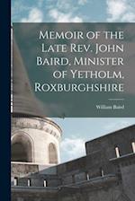 Memoir of the Late Rev. John Baird, Minister of Yetholm, Roxburghshire 