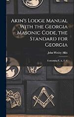 Akin's Lodge Manual With the Georgia Masonic Code, the Standard for Georgia: Containing E. A., F. C 