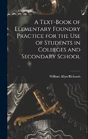 A Text-book of Elementary Foundry Practice for the Use of Students in Colleges and Secondary School