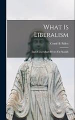 What is Liberalism: English and Adapted From The Spanish 