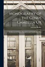 Monography of the Genus Camellia Or: An Essay on Its Culture, Description and Classification, Illust 