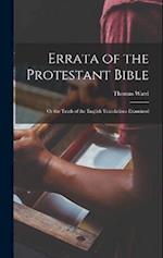 Errata of the Protestant Bible: Or the Truth of the English Translations Examined 