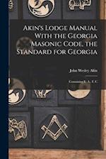 Akin's Lodge Manual With the Georgia Masonic Code, the Standard for Georgia: Containing E. A., F. C 