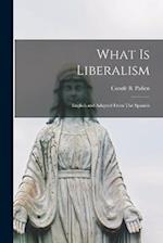 What is Liberalism: English and Adapted From The Spanish 