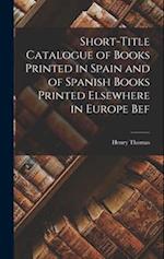 Short-title Catalogue of Books Printed in Spain and of Spanish Books Printed Elsewhere in Europe Bef 