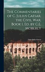 The Commentaries of C. Julius Caesar. the Civil War, Book 1, Ed. by C.E. Moberly 