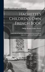 Hachette's Children's Own French Book: A Selection of Amusing and Instructive Stories in Prose. Adapted for the Use of Young People 