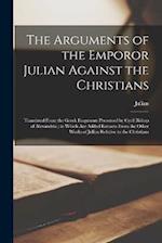 The Arguments of the Emporor Julian Against the Christians: Translated From the Greek Fragments Preserved by Cyril Bishop of Alexandria ; to Which Are