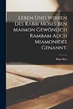 Leben und Wirken des Rabbi Moses ben Maimon gewönlich Rambam auch Miamonides genannt.