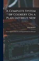 A Complete System of Cookery On a Plan Entirely New: Consisting of an Extensive and Original Collection of Receipts 