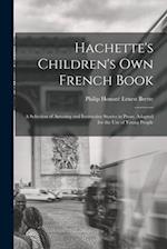 Hachette's Children's Own French Book: A Selection of Amusing and Instructive Stories in Prose. Adapted for the Use of Young People 