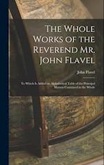 The Whole Works of the Reverend Mr. John Flavel: To Which Is Added an Alphabetical Table of the Principal Matters Contained in the Whole 