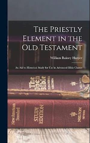 The Priestly Element in the Old Testament: An Aid to Historical Study for Use in Advanced Bible Classes