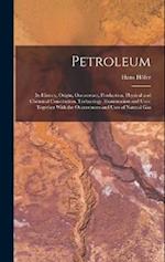 Petroleum: Its History, Origin, Occurrence, Production, Physical and Chemical Constitution, Technology, Examination and Uses; Together With the Occurr