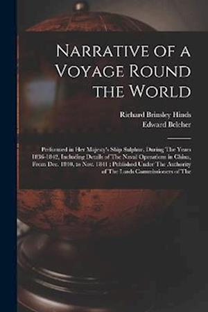 Narrative of a Voyage Round the World: Performed in Her Majesty's Ship Sulphur, During The Years 1836-1842, Including Details of The Naval Operations