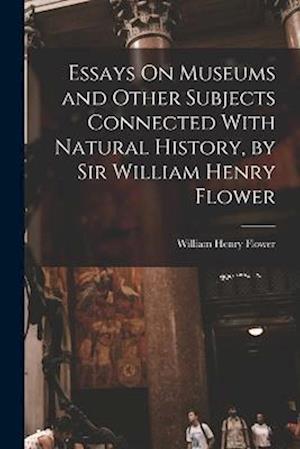 Essays On Museums and Other Subjects Connected With Natural History, by Sir William Henry Flower