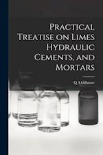 Practical Treatise on Limes Hydraulic Cements, and Mortars 