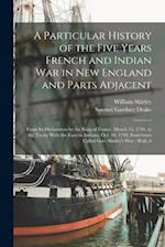 A Particular History of the Five Years French and Indian War in New England and Parts Adjacent: From Its Declaration by the King of France, March 15, 
