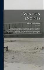 Aviation Engines: Design--Construction--Operation and Repair; a Complete, Practical Treatise Outlining Clearly the Elemtns of Internal Combustion Engi