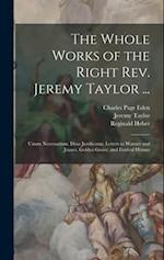 The Whole Works of the Right Rev. Jeremy Taylor ...: Unum Necessarium. Deus Justificatus. Letters to Warner and Jeanes. Golden Grove, and Festival Hym
