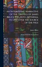 An Interesting Narrative of the Travels of James Bruce, Esq. Into Abyssinia, to Discover the Source of the Nile: Abridged From the Original Work 