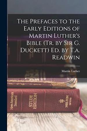 The Prefaces to the Early Editions of Martin Luther's Bible (Tr. by Sir G. Duckett) Ed. by T.a. Readwin