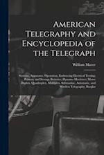 American Telegraphy and Encyclopedia of the Telegraph: Systems, Apparatus, Operation, Embracing Electrical Testing; Primary and Storage Batteries; Dyn
