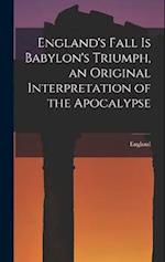England's Fall Is Babylon's Triumph, an Original Interpretation of the Apocalypse 