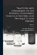 Traité Des Arts Céramiques, Ou Des Poteries, Considérées Dans Leur Histoire, Leur Pratique Et Leur Théorie; Volume 2