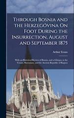 Through Bosnia and the Herzegóvina On Foot During the Insurrection, August and September 1875: With an Historical Review of Bosnia, and a Glimpse at t