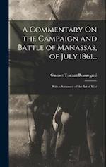 A Commentary On the Campaign and Battle of Manassas, of July 1861...: With a Summary of the Art of War 