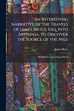An Interesting Narrative of the Travels of James Bruce, Esq. Into Abyssinia, to Discover the Source of the Nile: Abridged From the Original Work 